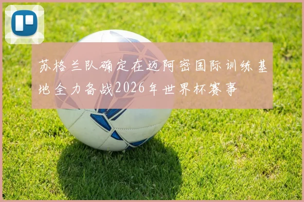 苏格兰队确定在迈阿密国际训练基地全力备战2026年世界杯赛事