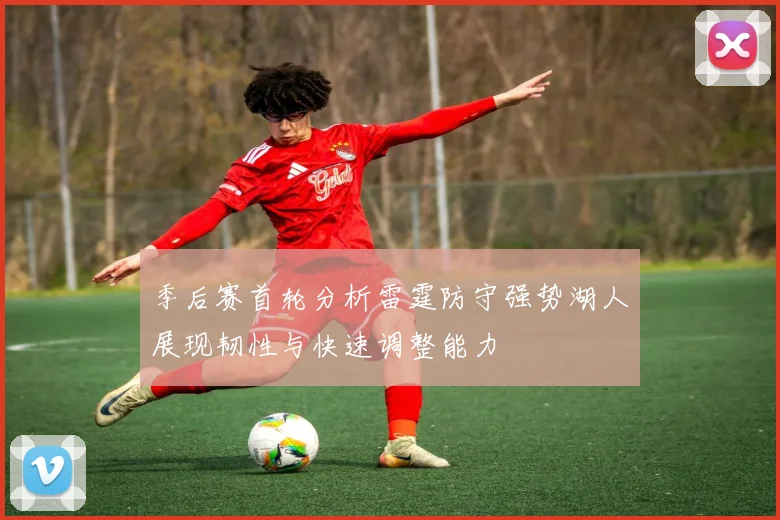 季后赛首轮分析雷霆防守强势湖人展现韧性与快速调整能力