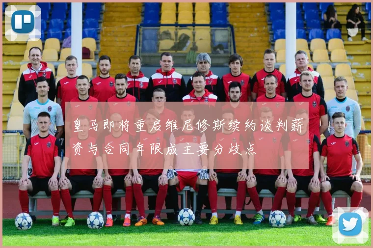 皇马即将重启维尼修斯续约谈判薪资与合同年限成主要分歧点