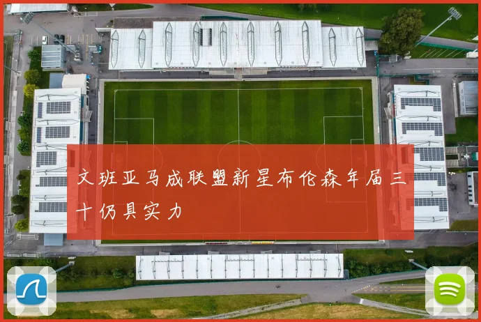 文班亚马成联盟新星布伦森年届三十仍具实力