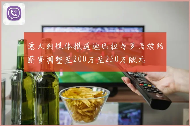 意大利媒体报道迪巴拉与罗马续约薪资调整至200万至250万欧元