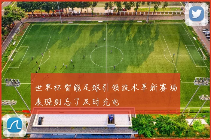 世界杯智能足球引领技术革新赛场表现别忘了及时充电