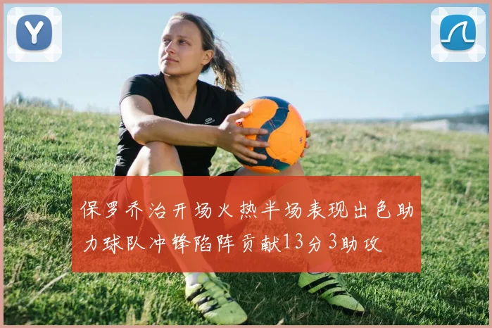 保罗乔治开场火热半场表现出色助力球队冲锋陷阵贡献13分3助攻