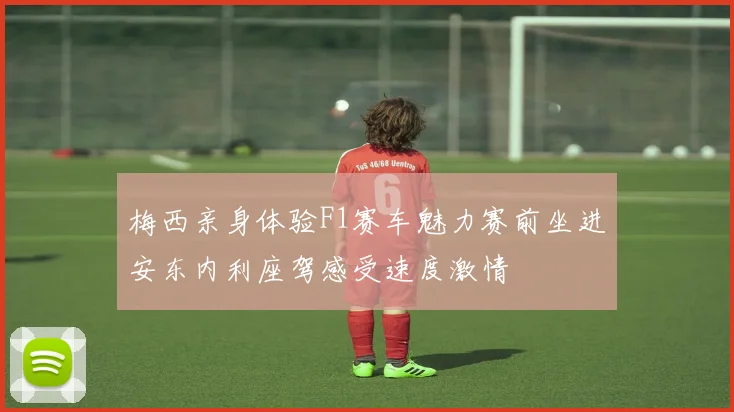 梅西亲身体验F1赛车魅力赛前坐进安东内利座驾感受速度激情