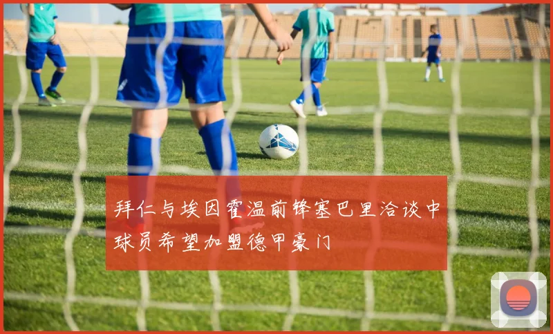 拜仁与埃因霍温前锋塞巴里洽谈中球员希望加盟德甲豪门