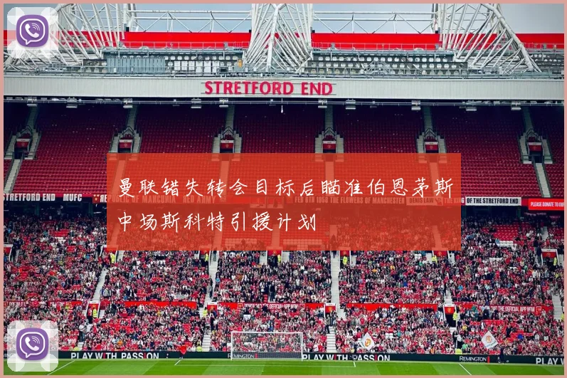 曼联错失转会目标后瞄准伯恩茅斯中场斯科特引援计划